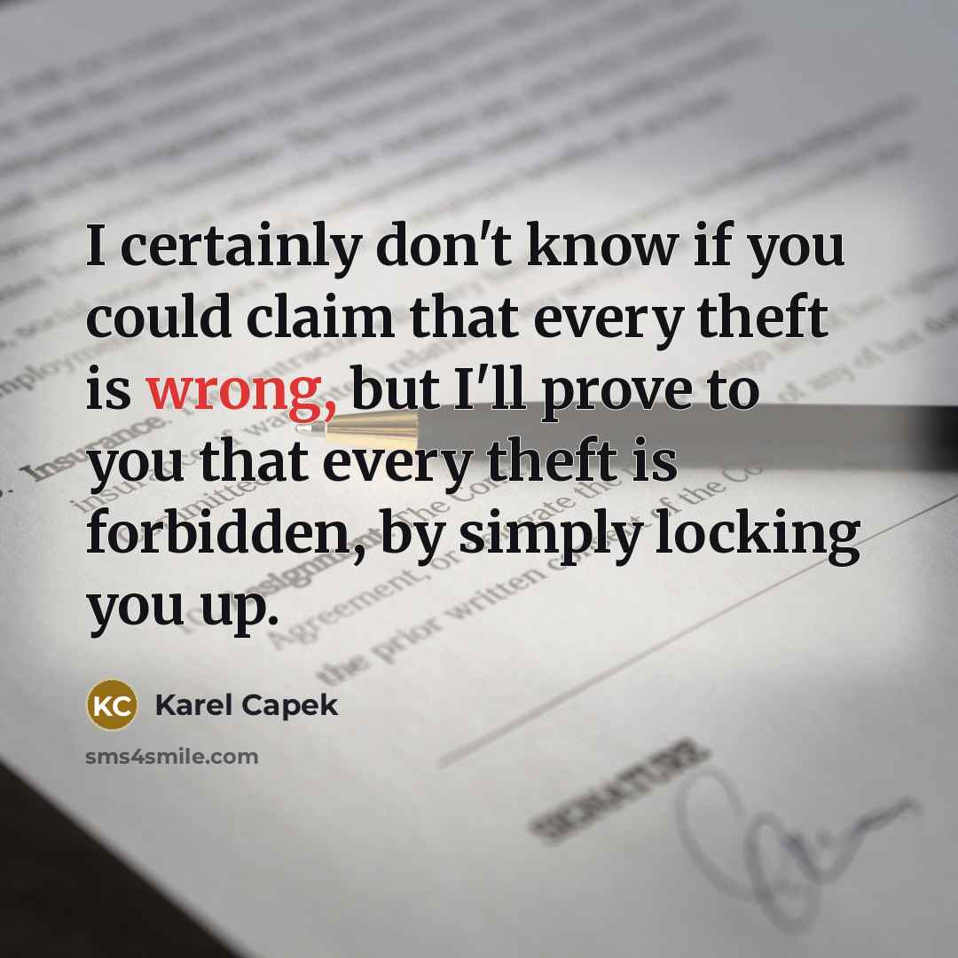 “I certainly don't know if you could claim that every theft is wrong, but I'll prove to you that every theft is forbidden, by simply locking you up.” quote by Karel Capek