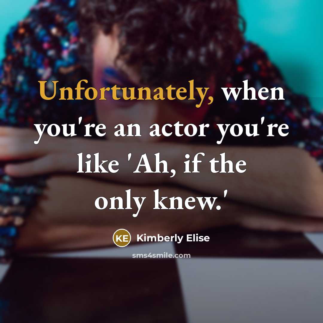 “Unfortunately, when you're an actor you're like 'Ah, if the only knew.'” quote by Kimberly Elise