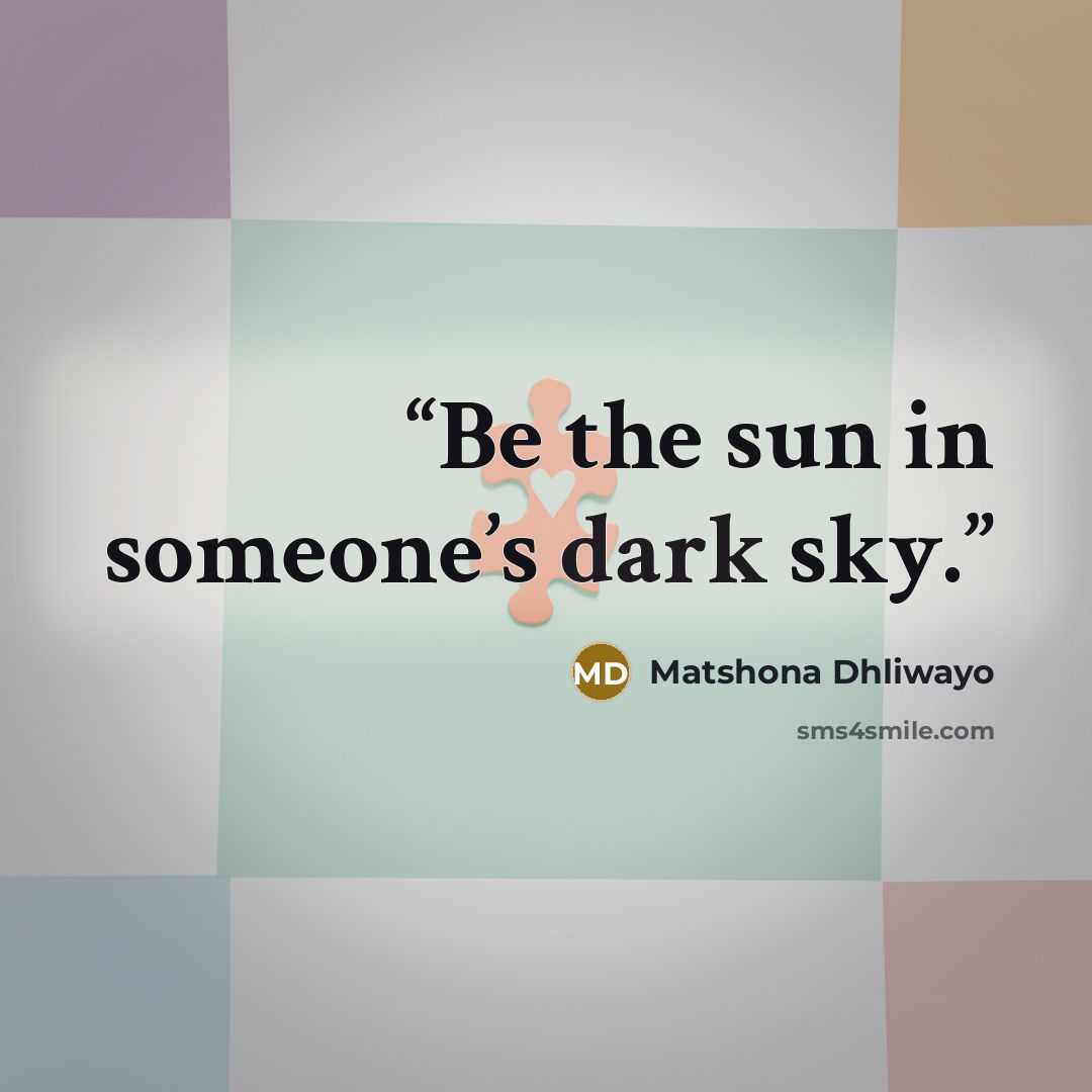 “Be the sun in someone’s dark sky.” quote by Matshona Dhliwayo