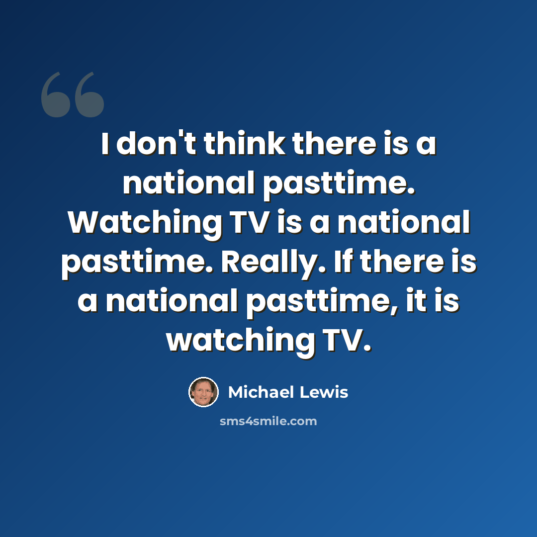 “I don't think there is a national pasttime. Watching TV is a national pasttime. Really. If there is a national pasttime, it is watching TV.” quote by Michael Lewis