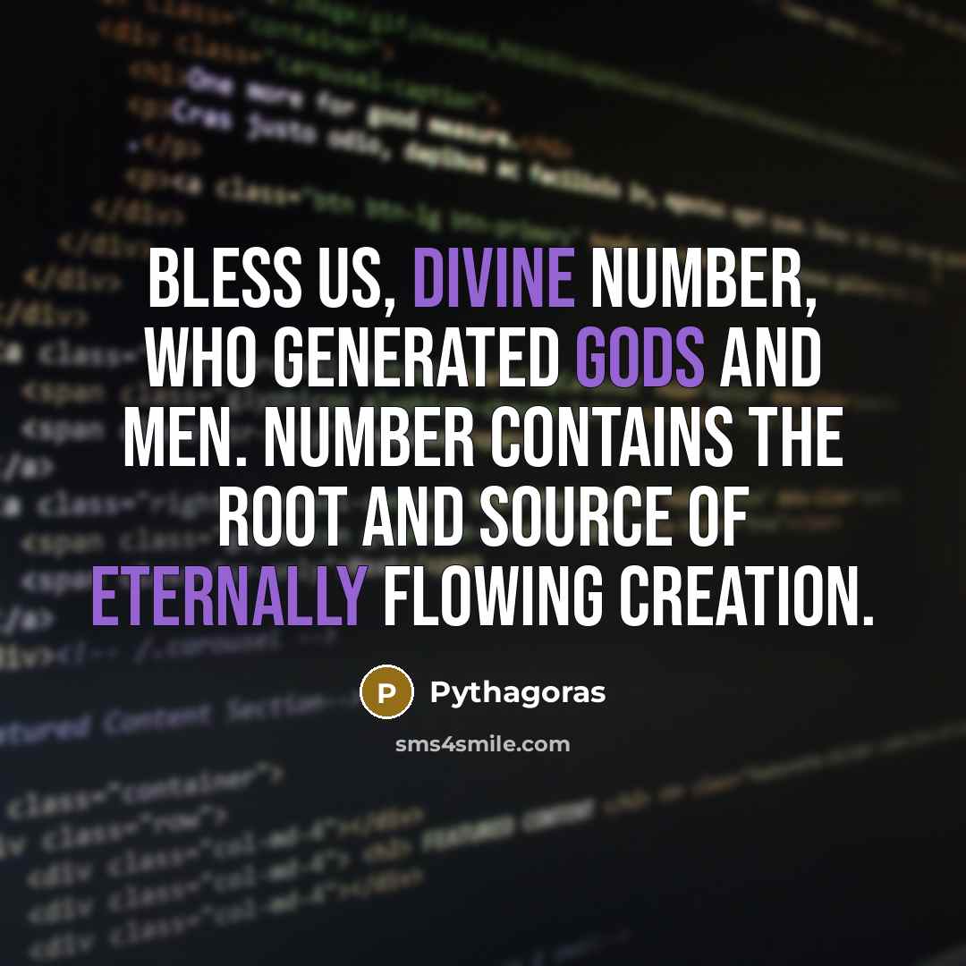 “Bless us, divine number, who generated gods and men. Number contains the root and source of eternally flowing creation.” quote by Pythagoras