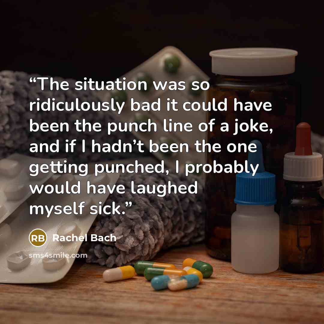 “The situation was so ridiculously bad it could have been the punch line of a joke, and if I hadn’t been the one getting punched, I probably would have laughed myself sick.” quote by Rachel Bach