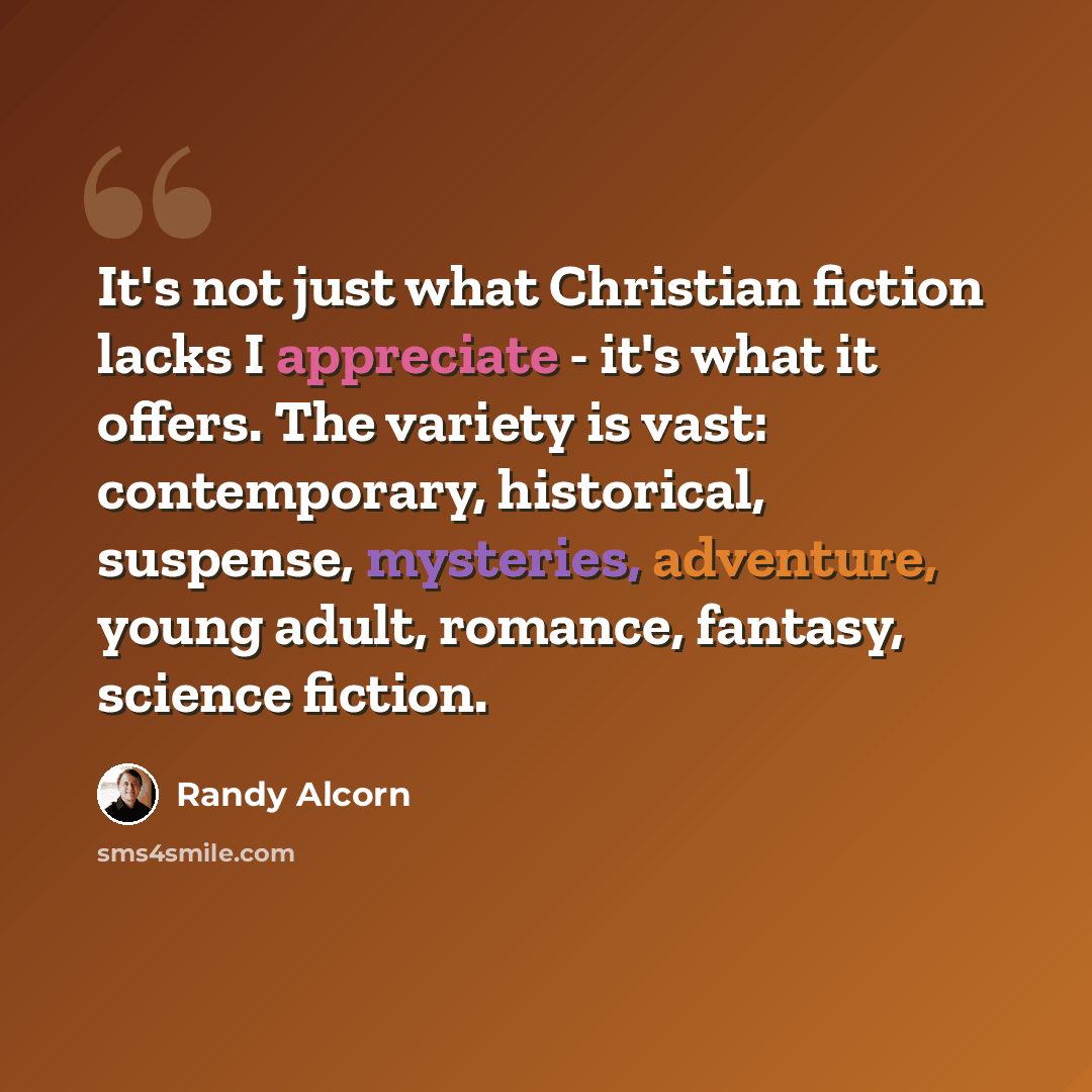 “It's not just what Christian fiction lacks I appreciate - it's what it offers. The variety is vast: contemporary, historical, suspense, mysteries, adventure, young adult, romance, fantasy, science fiction.” quote by Randy Alcorn