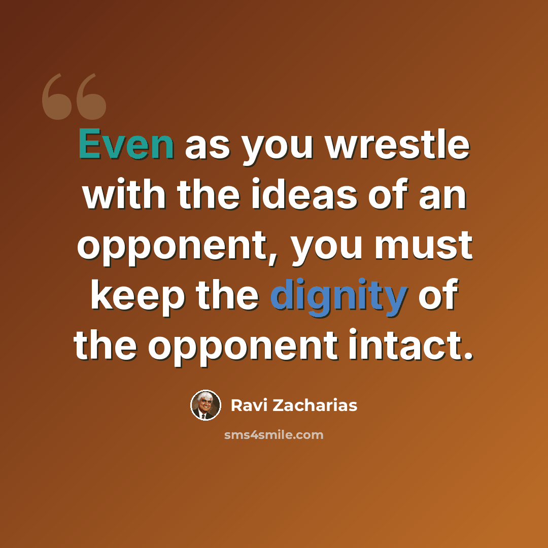 “Even as you wrestle with the ideas of an opponent, you must keep the dignity of the opponent intact.” quote by Ravi Zacharias