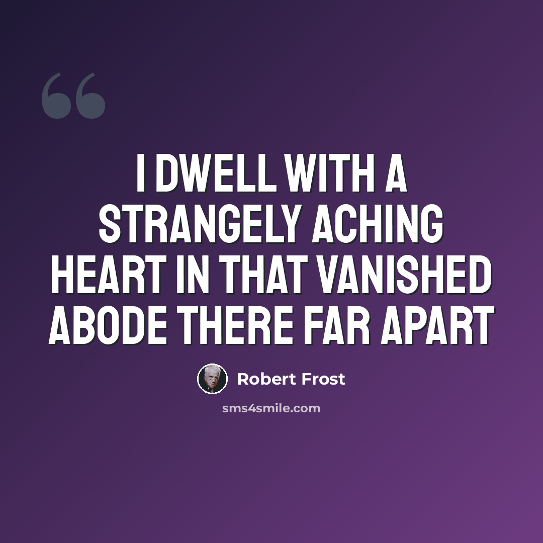 “I dwell with a strangely aching heart In that vanished abode there far apart” quote by Robert Frost