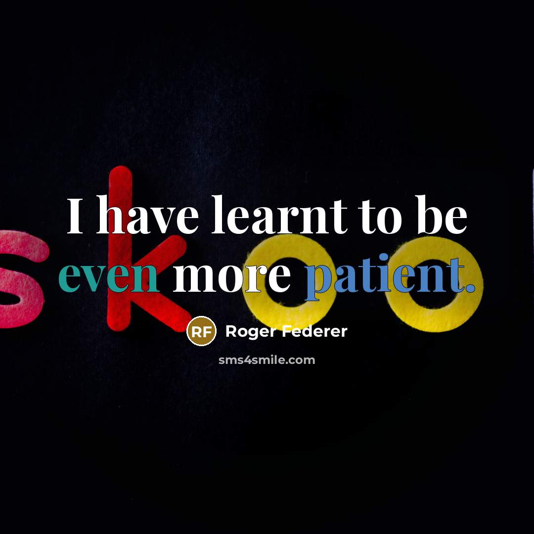 “I have learnt to be even more patient.” quote by Roger Federer