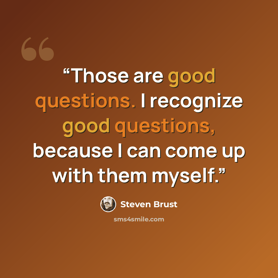 “Those are good questions. I recognize good questions, because I can come up with them myself.” quote by Steven Brust