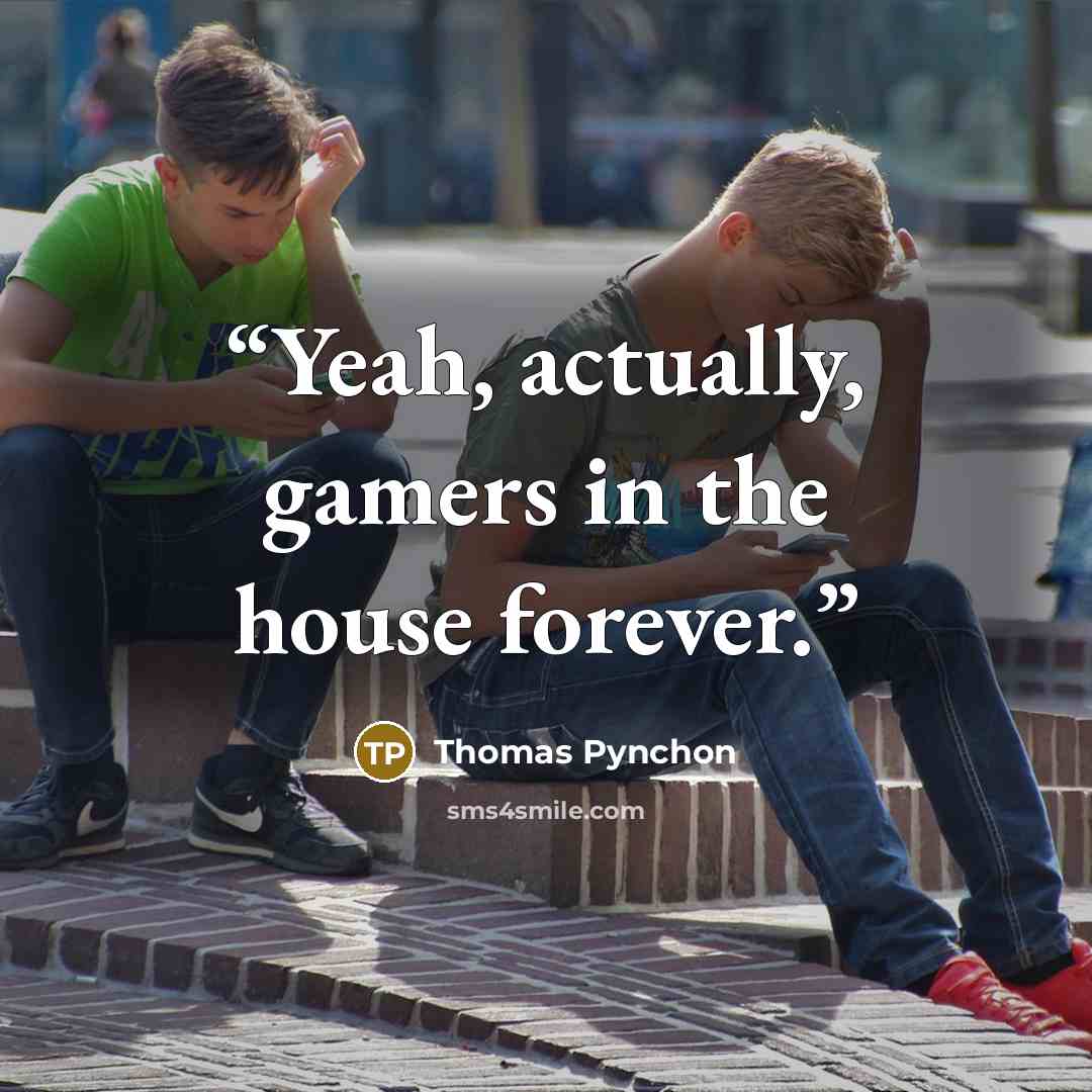 “Yeah, actually, gamers in the house forever.” quote by Thomas Pynchon