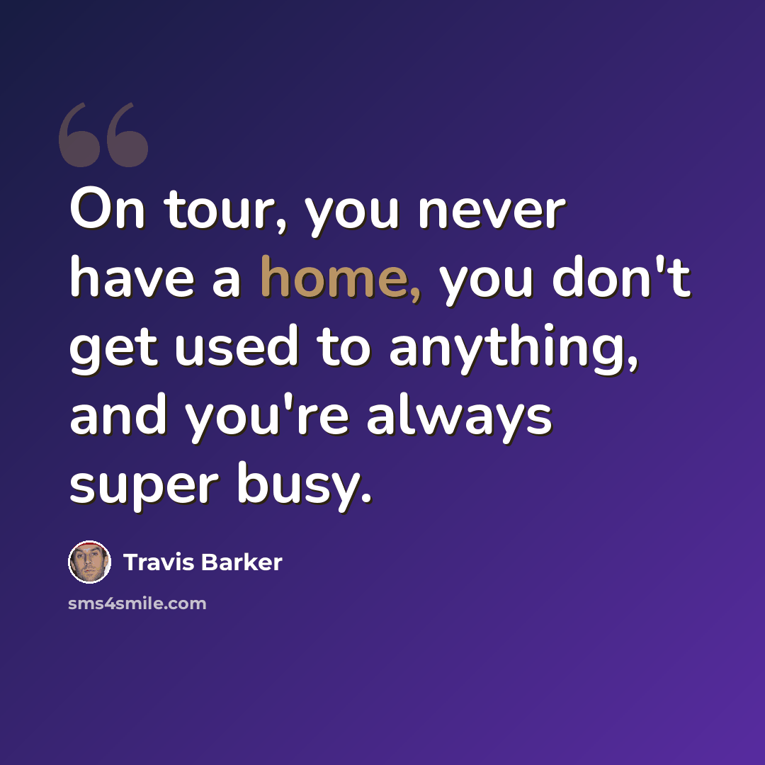 “On tour, you never have a home, you don't get used to anything, and you're always super busy.” quote by Travis Barker
