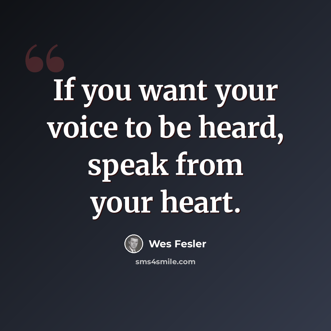 “If you want your voice to be heard, speak from your heart.” quote by Wes Fesler