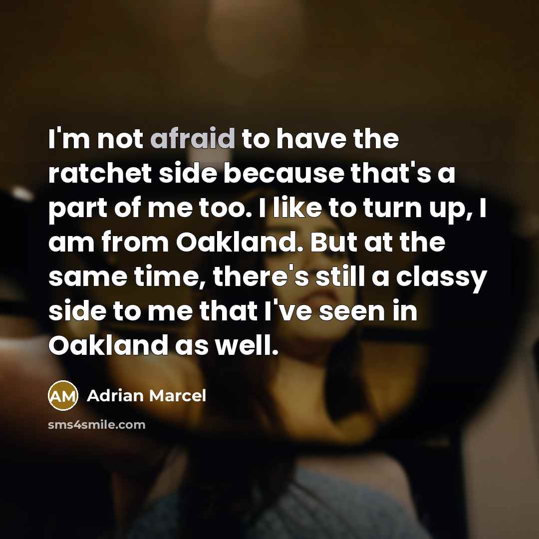 “I'm not afraid to have the ratchet side because that's a part of me too. I like to turn up, I am from Oakland. But at the same time, there's still a classy side to me that I've seen in Oakland as well.” quote by Adrian Marcel