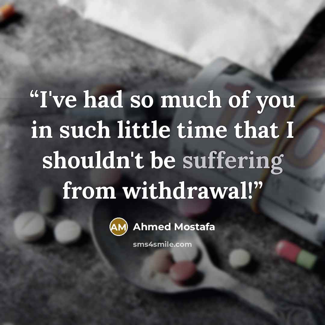 “I've had so much of you in such little time that I shouldn't be suffering from withdrawal!” quote by Ahmed Mostafa