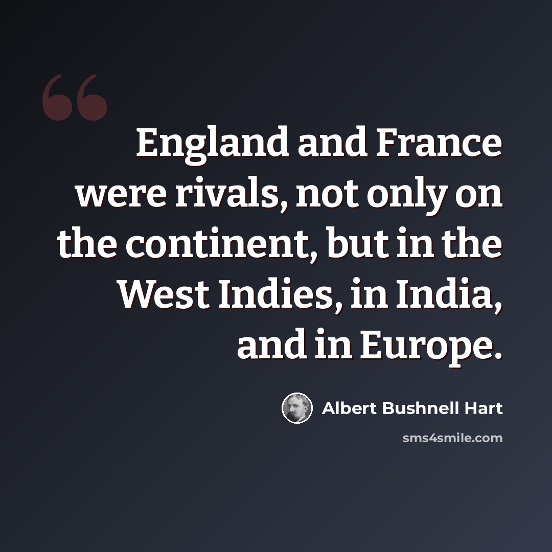 “England and France were rivals, not only on the continent, but in the West Indies, in India, and in Europe.” quote by Albert Bushnell Hart