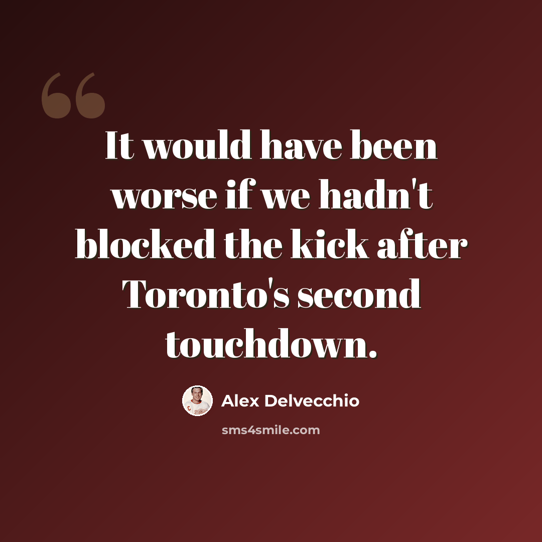 “It would have been worse if we hadn't blocked the kick after Toronto's second touchdown.” quote by Alex Delvecchio