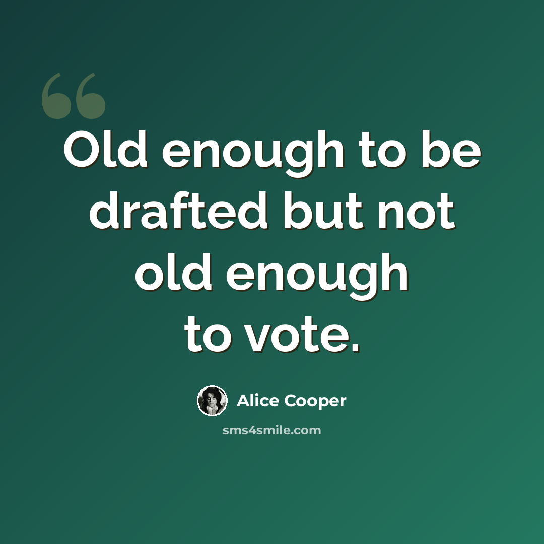 “Old enough to be drafted but not old enough to vote.” quote by Alice Cooper