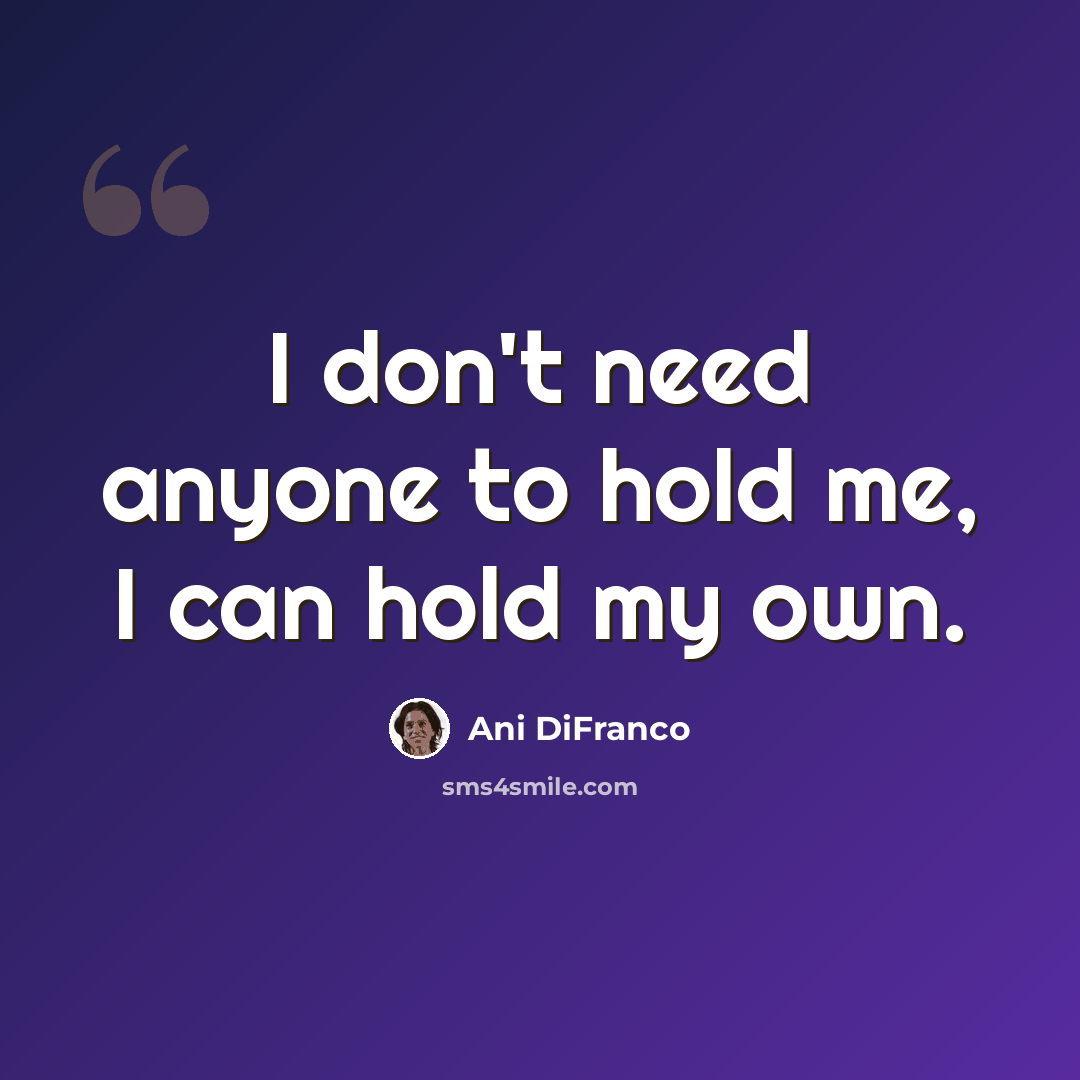 “I don't need anyone to hold me, I can hold my own.” quote by Ani DiFranco