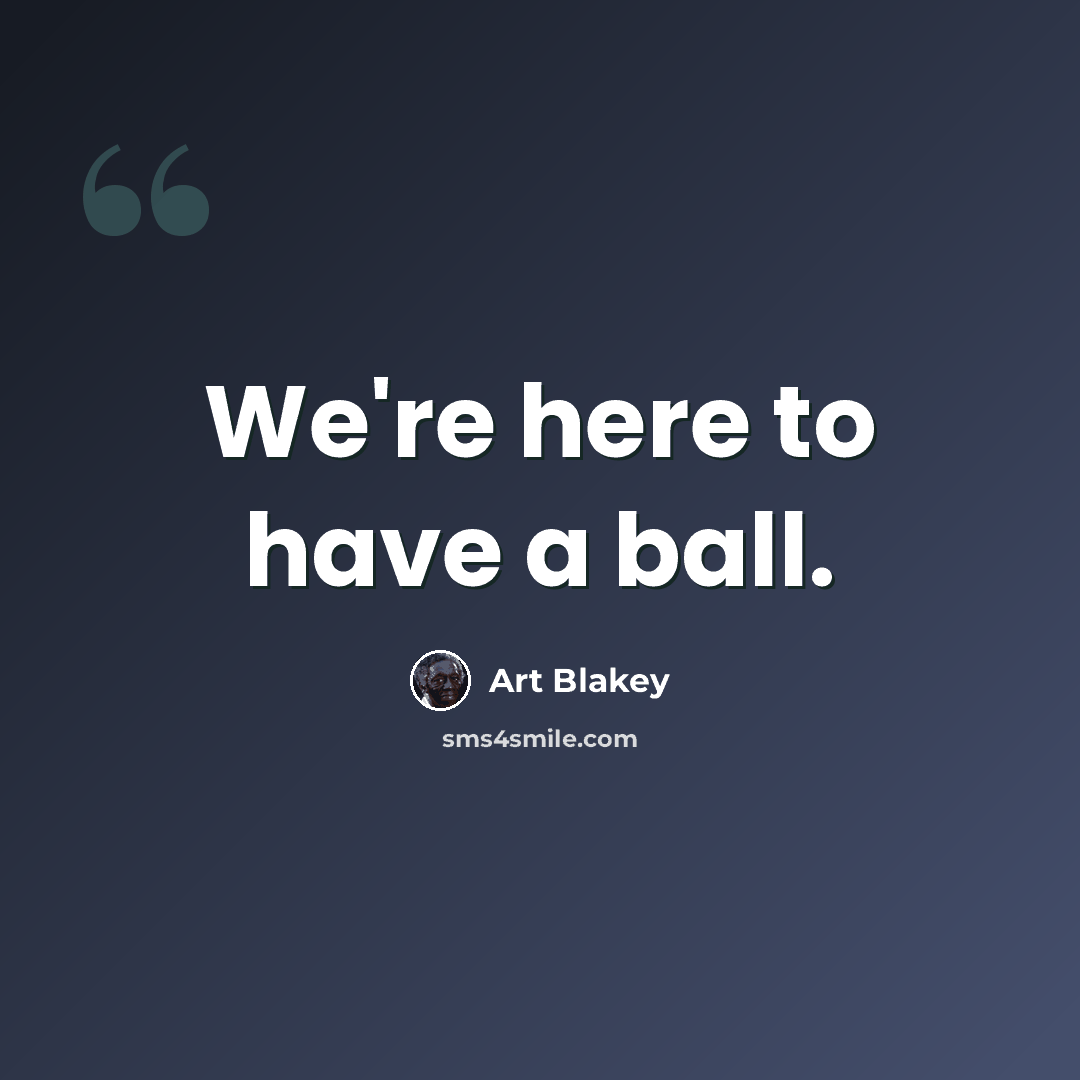 “We're here to have a ball.” quote by Art Blakey