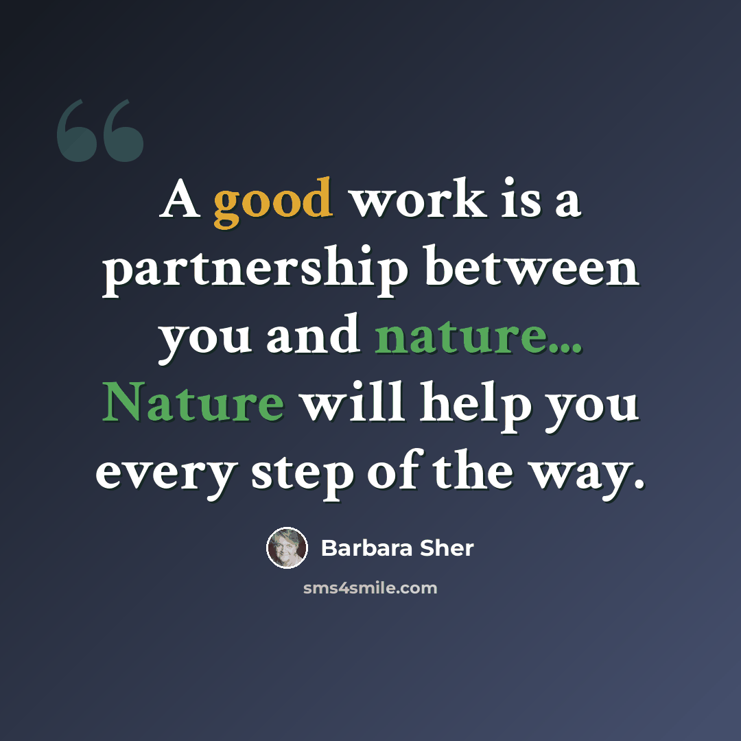 “A good work is a partnership between you and nature... Nature will help you every step of the way.” quote by Barbara Sher