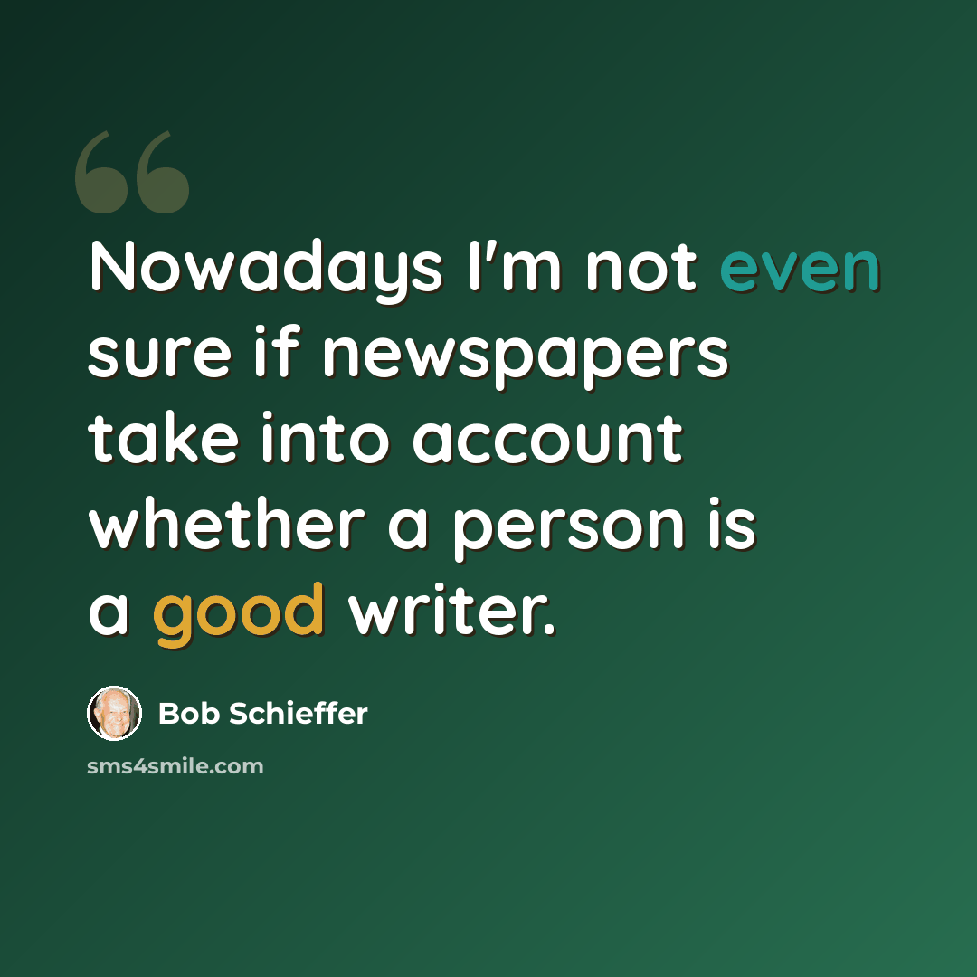 “Nowadays I'm not even sure if newspapers take into account whether a person is a good writer.” quote by Bob Schieffer