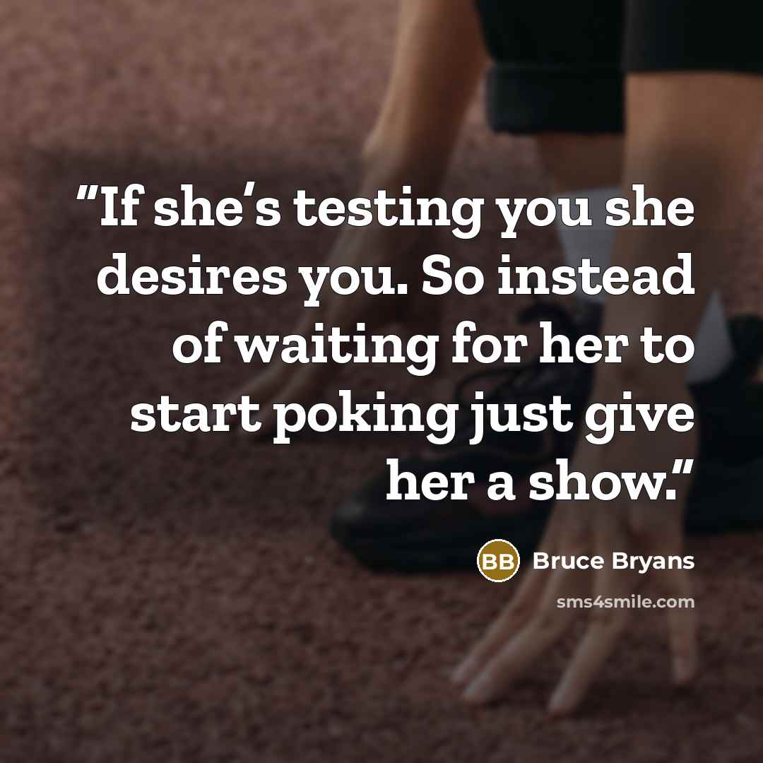 “If she’s testing you she desires you. So instead of waiting for her to start poking just give her a show.” quote by Bruce Bryans