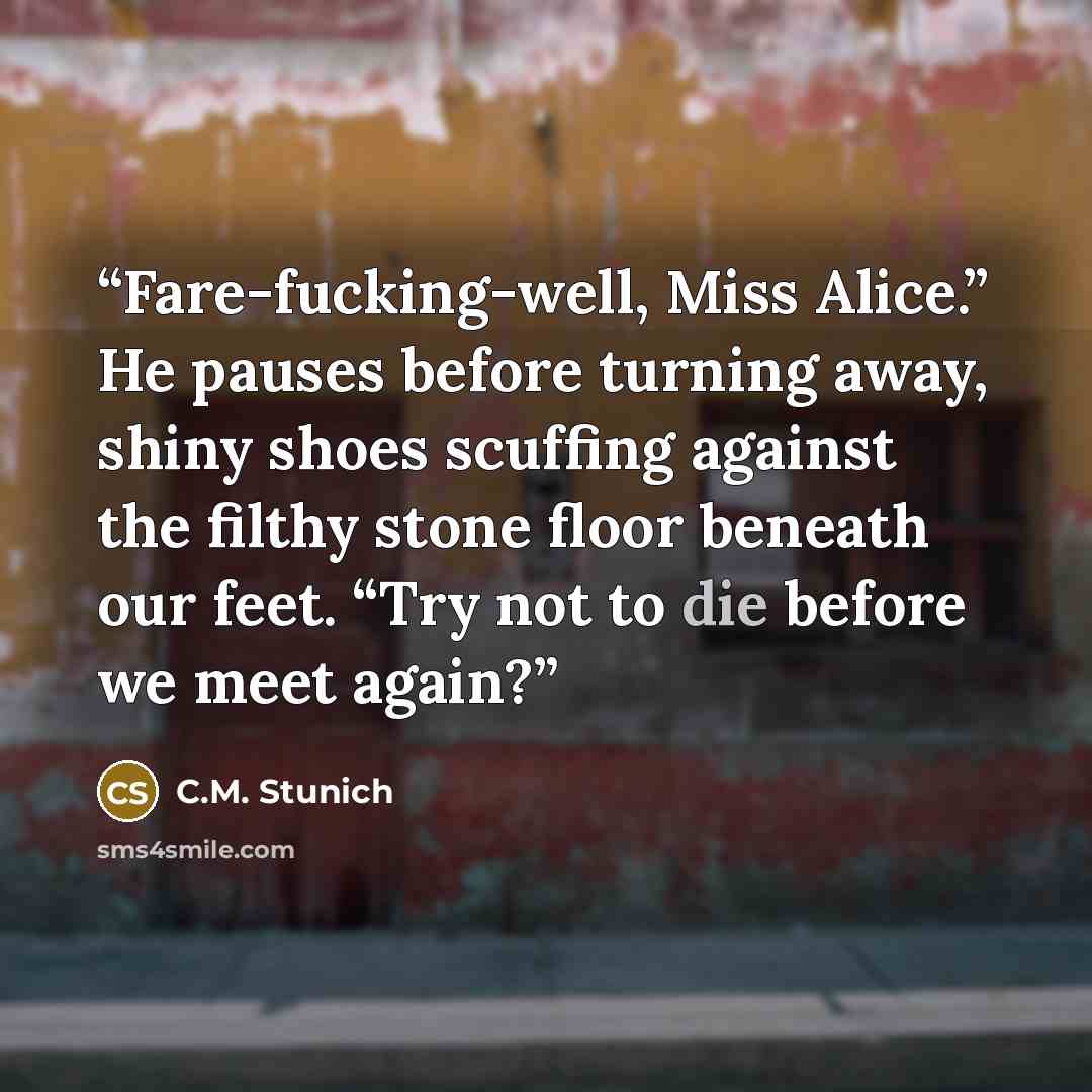“Fare-fucking-well, Miss Alice.” He pauses before turning away, shiny shoes scuffing against the filthy stone floor beneath our feet. “Try not to die before we meet again?” quote by C.M. Stunich