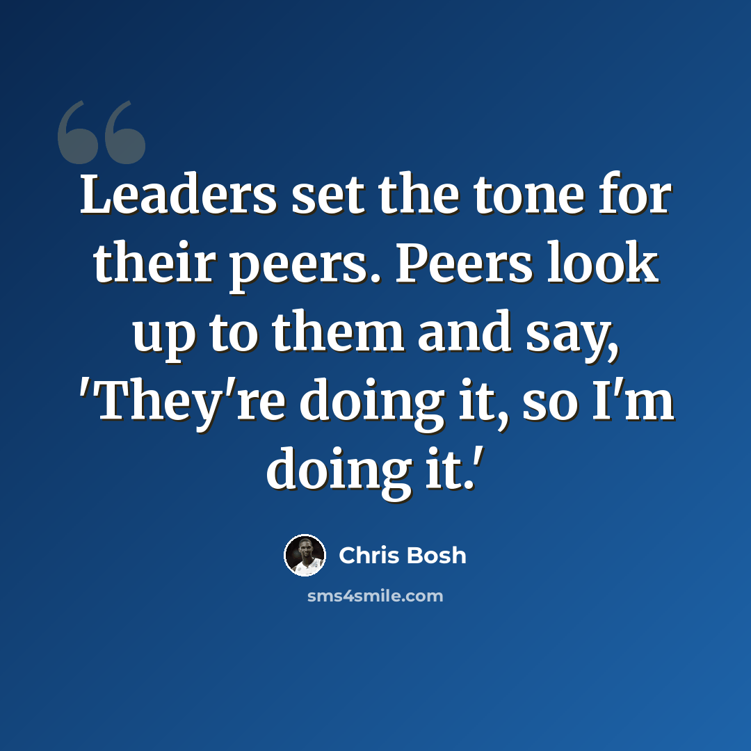 “Leaders set the tone for their peers. Peers look up to them and say, 'They're doing it, so I'm doing it.'” quote by Chris Bosh
