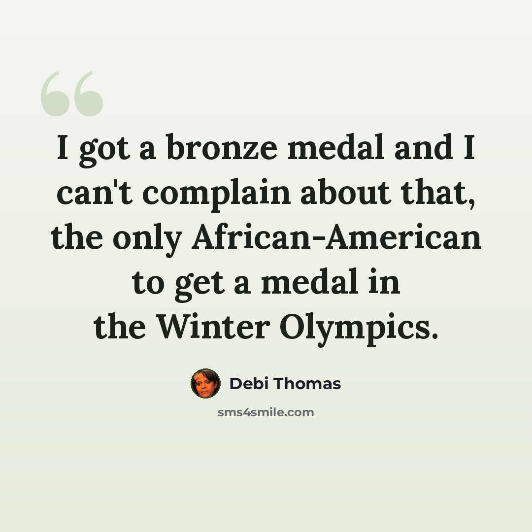 “I got a bronze medal and I can't complain about that, the only African-American to get a medal in the Winter Olympics.” quote by Debi Thomas