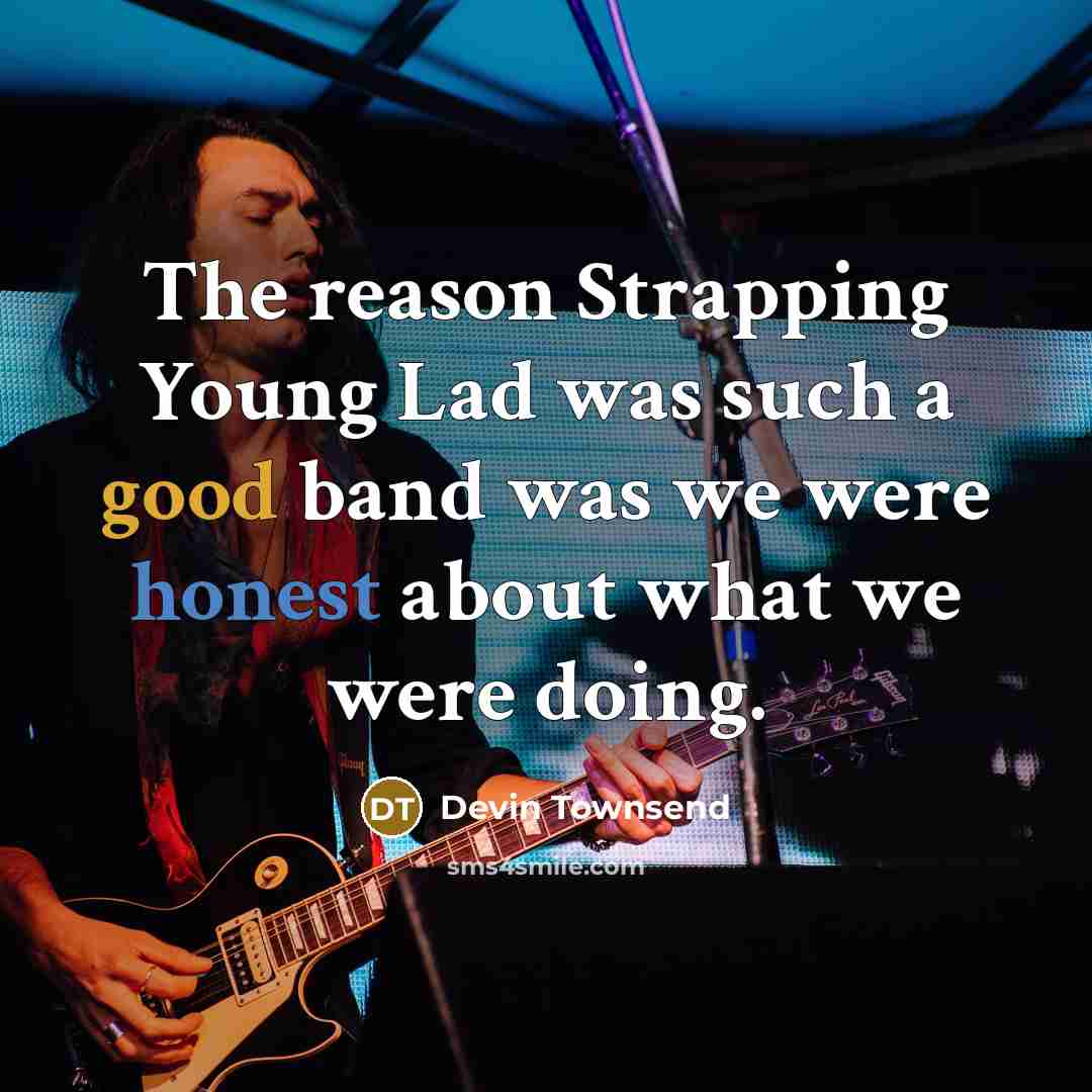 “The reason Strapping Young Lad was such a good band was we were honest about what we were doing.” quote by Devin Townsend