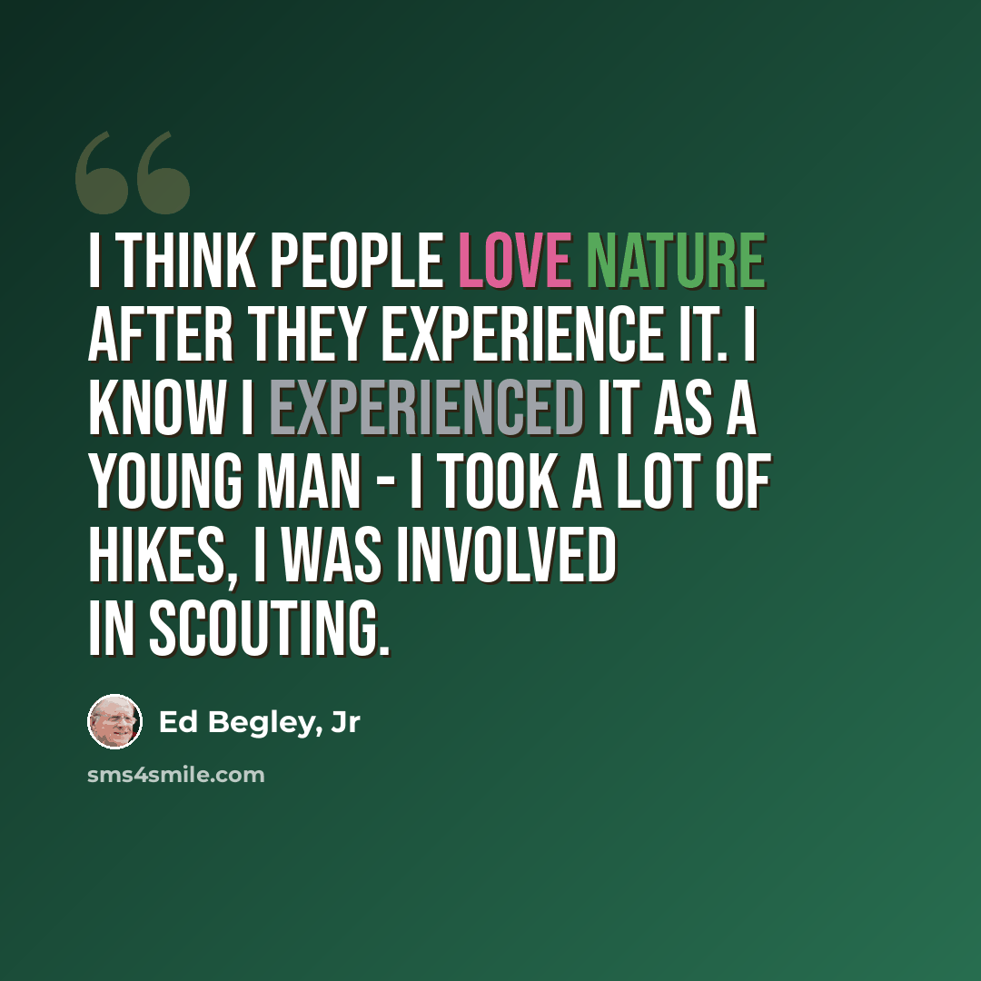 “I think people love nature after they experience it. I know I experienced it as a young man - I took a lot of hikes, I was involved in scouting.” quote by Ed Begley, Jr