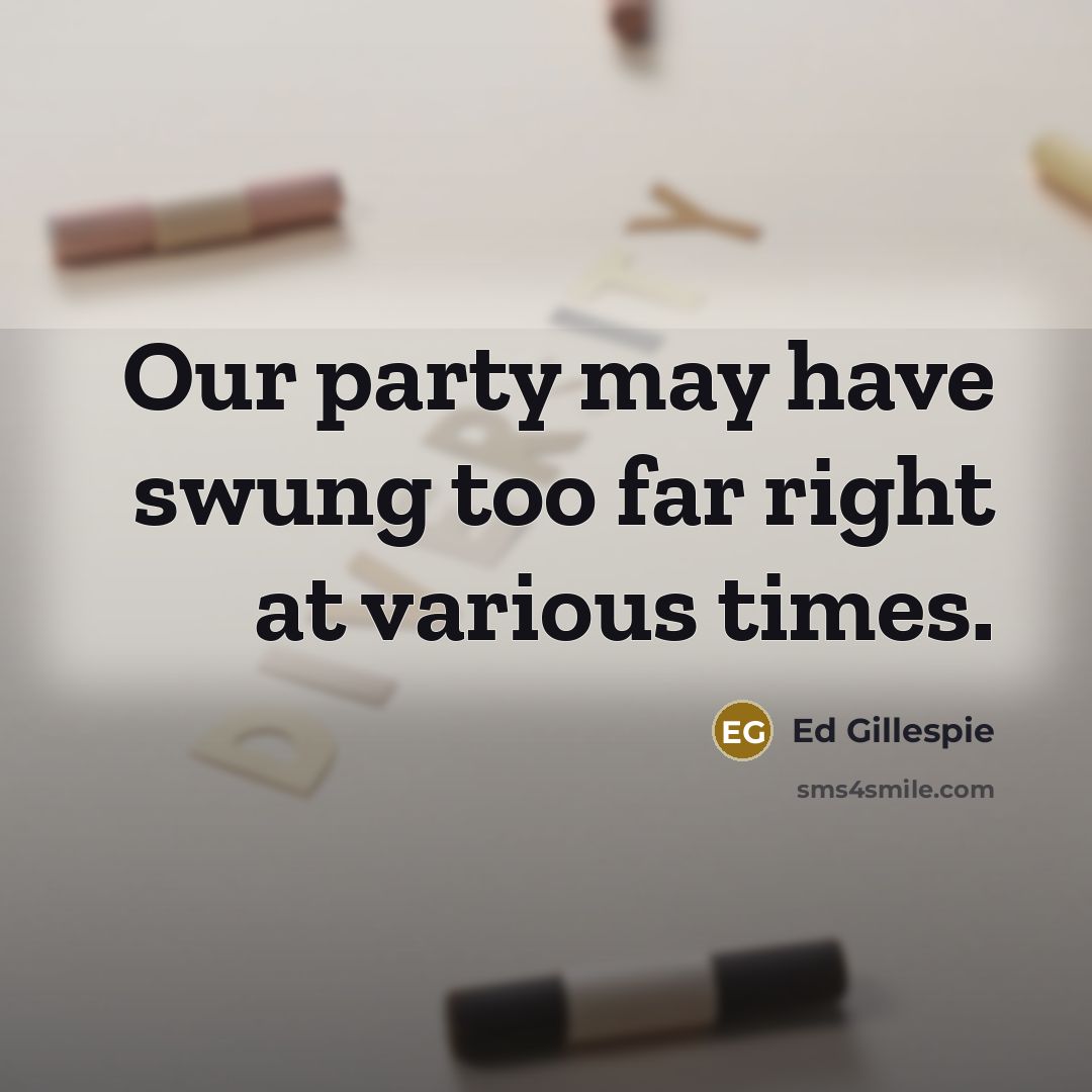 “Our party may have swung too far right at various times.” quote by Ed Gillespie
