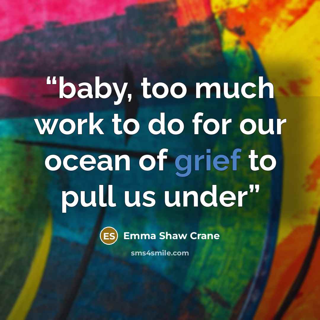 “baby, too much work to do for our ocean of grief to pull us under” quote by Emma Shaw Crane