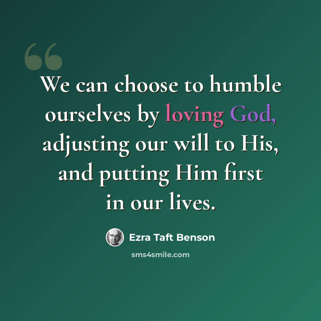 “We can choose to humble ourselves by loving God, adjusting our will to His, and putting Him first in our lives.” quote by Ezra Taft Benson
