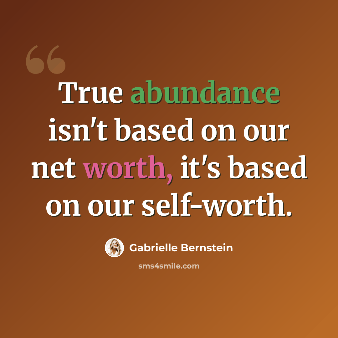 “True abundance isn't based on our net worth, it's based on our self-worth.” quote by Gabrielle Bernstein