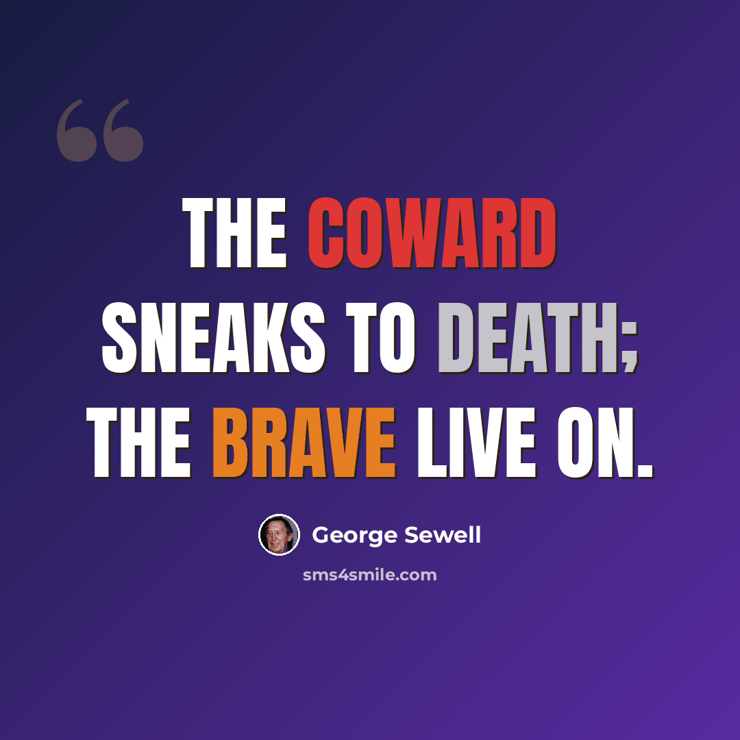 “The coward sneaks to death; the brave live on.” quote by George Sewell