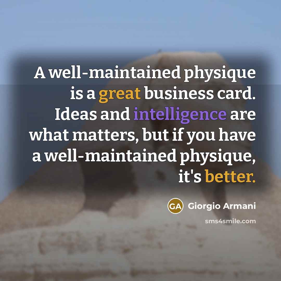 “A well-maintained physique is a great business card. Ideas and intelligence are what matters, but if you have a well-maintained physique, it's better.” quote by Giorgio Armani