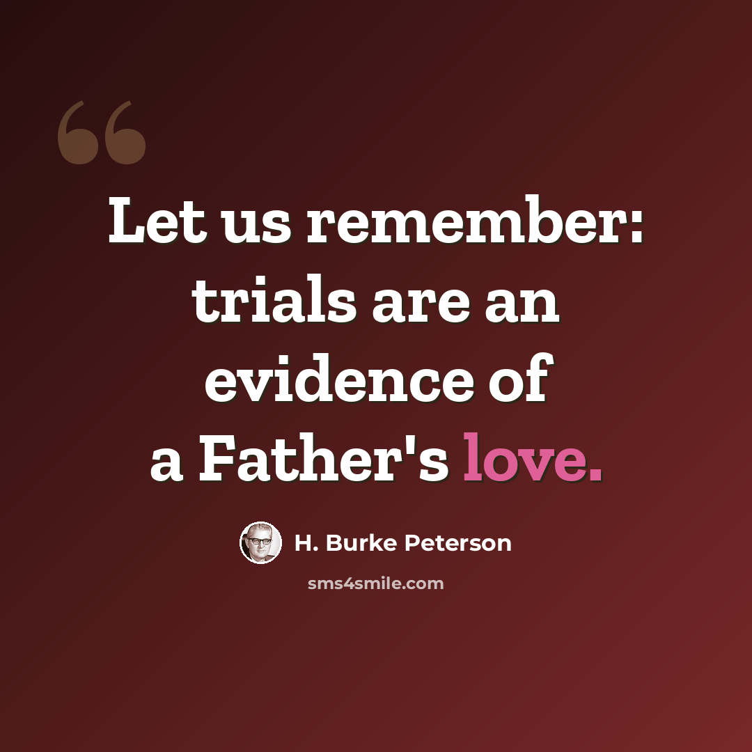 “Let us remember: trials are an evidence of a Father's love.” quote by H. Burke Peterson