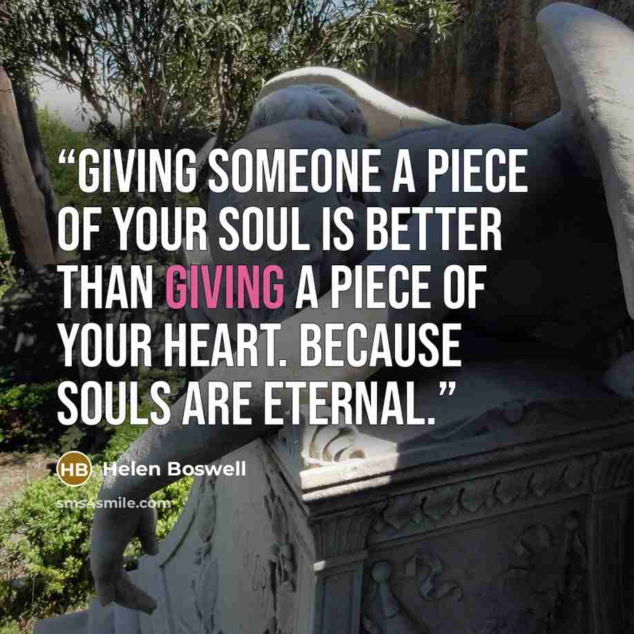 “Giving someone a piece of your soul is better than giving a piece of your heart. Because souls are eternal.” quote by Helen Boswell