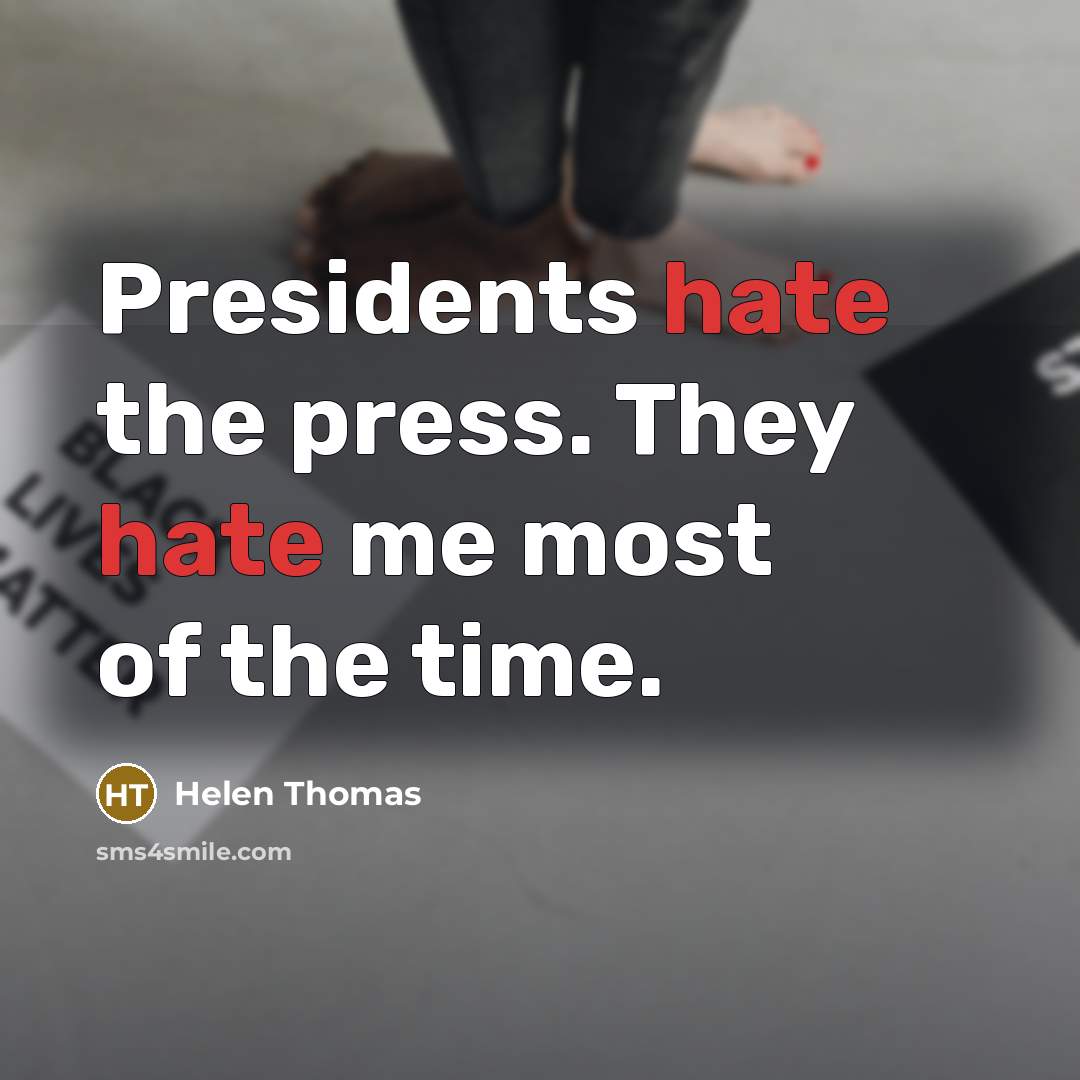 “Presidents hate the press. They hate me most of the time.” quote by Helen Thomas