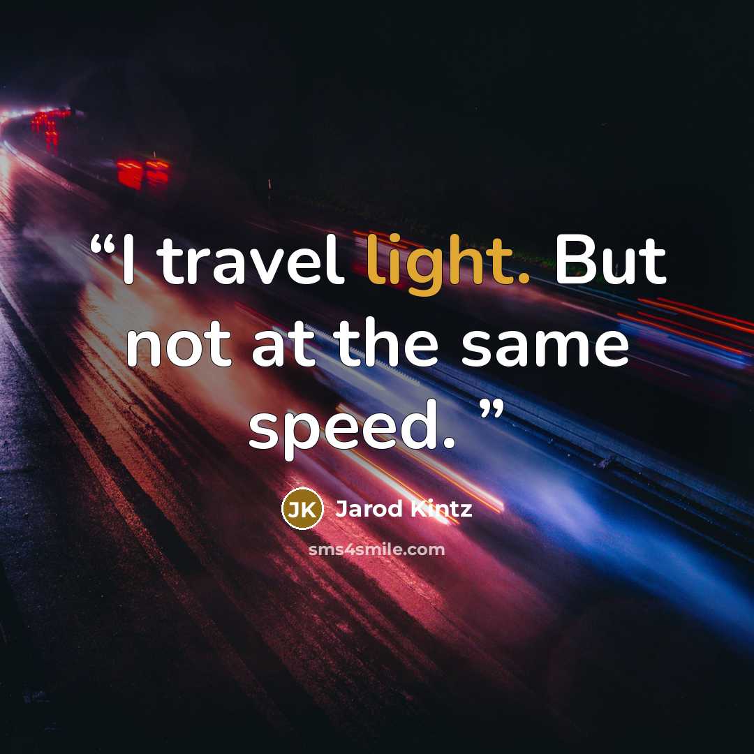 “I travel light. But not at the same speed.” quote by Jarod Kintz