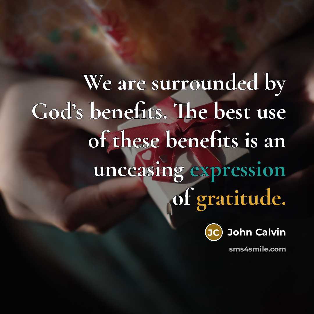“We are surrounded by God’s benefits. The best use of these benefits is an unceasing expression of gratitude.” quote by John Calvin