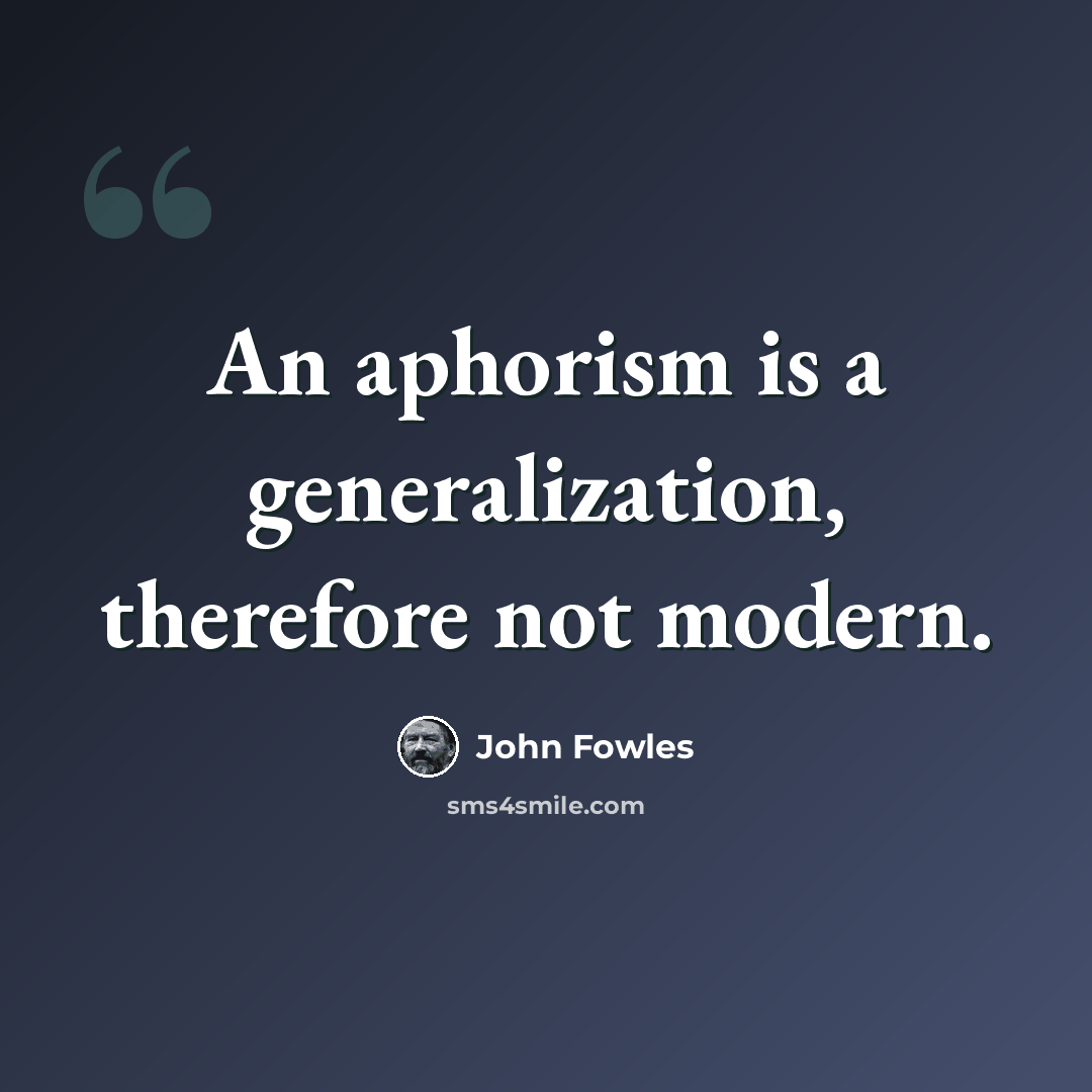 “An aphorism is a generalization, therefore not modern.” quote by John Fowles