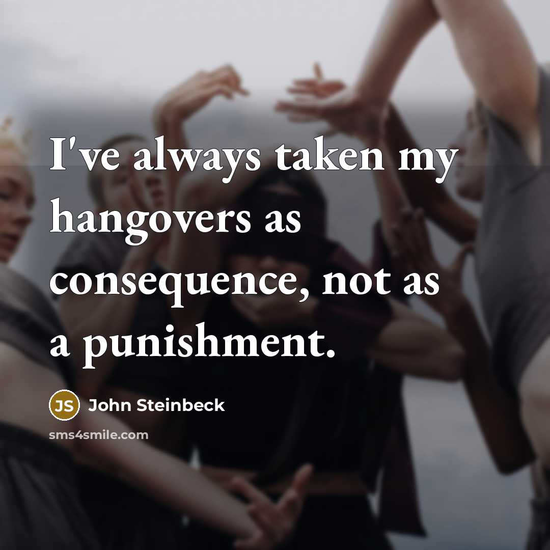 “I've always taken my hangovers as consequence, not as a punishment.” quote by John Steinbeck