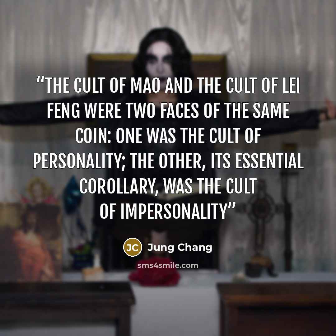 “The cult of Mao and the cult of Lei Feng were two faces of the same coin: one was the cult of personality; the other, its essential corollary, was the cult of impersonality” quote by Jung Chang