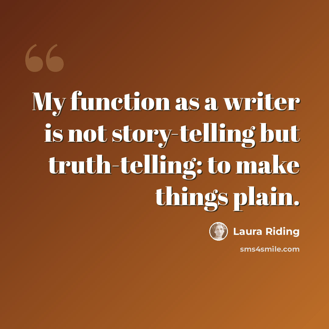 “My function as a writer is not story-telling but truth-telling: to make things plain.” quote by Laura Riding