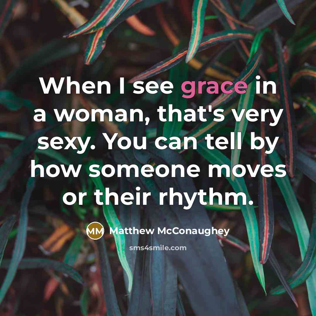 “When I see grace in a woman, that's very sexy. You can tell by how someone moves or their rhythm.” quote by Matthew McConaughey