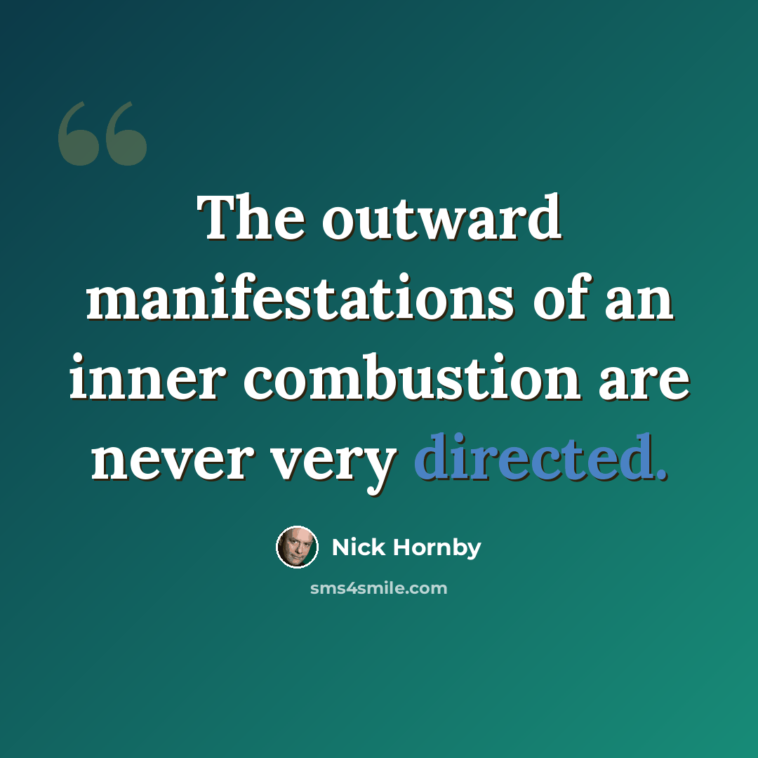 “The outward manifestations of an inner combustion are never very directed.” quote by Nick Hornby
