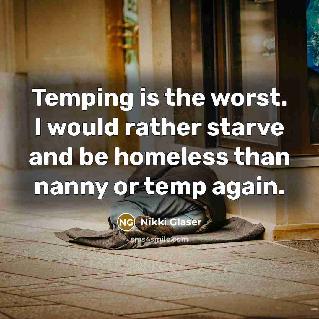 “Temping is the worst. I would rather starve and be homeless than nanny or temp again.” quote by Nikki Glaser