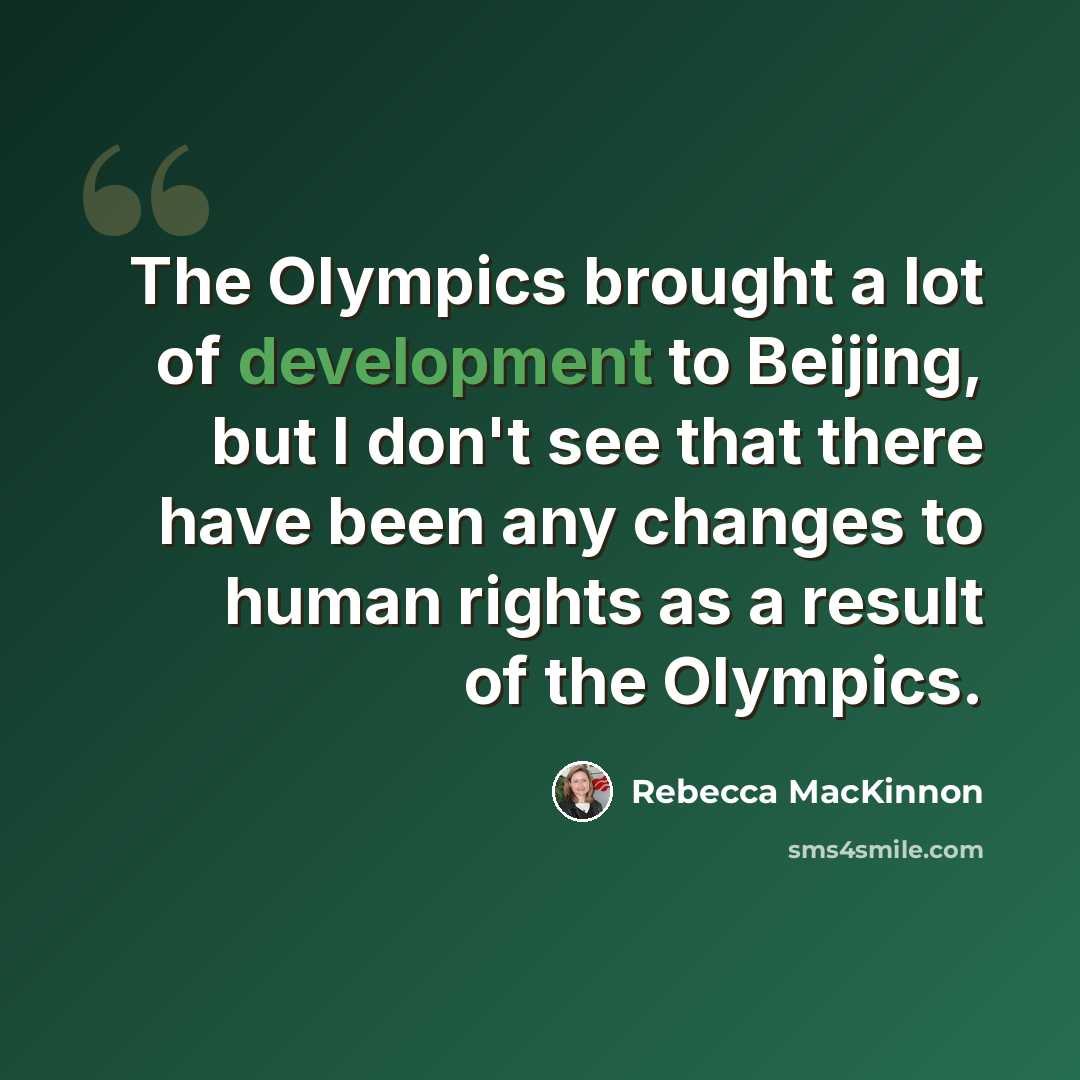 “The Olympics brought a lot of development to Beijing, but I don't see that there have been any changes to human rights as a result of the Olympics.” quote by Rebecca MacKinnon