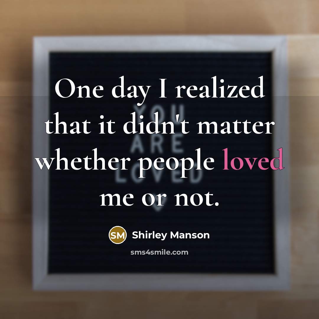 “One day I realized that it didn't matter whether people loved me or not.” quote by Shirley Manson