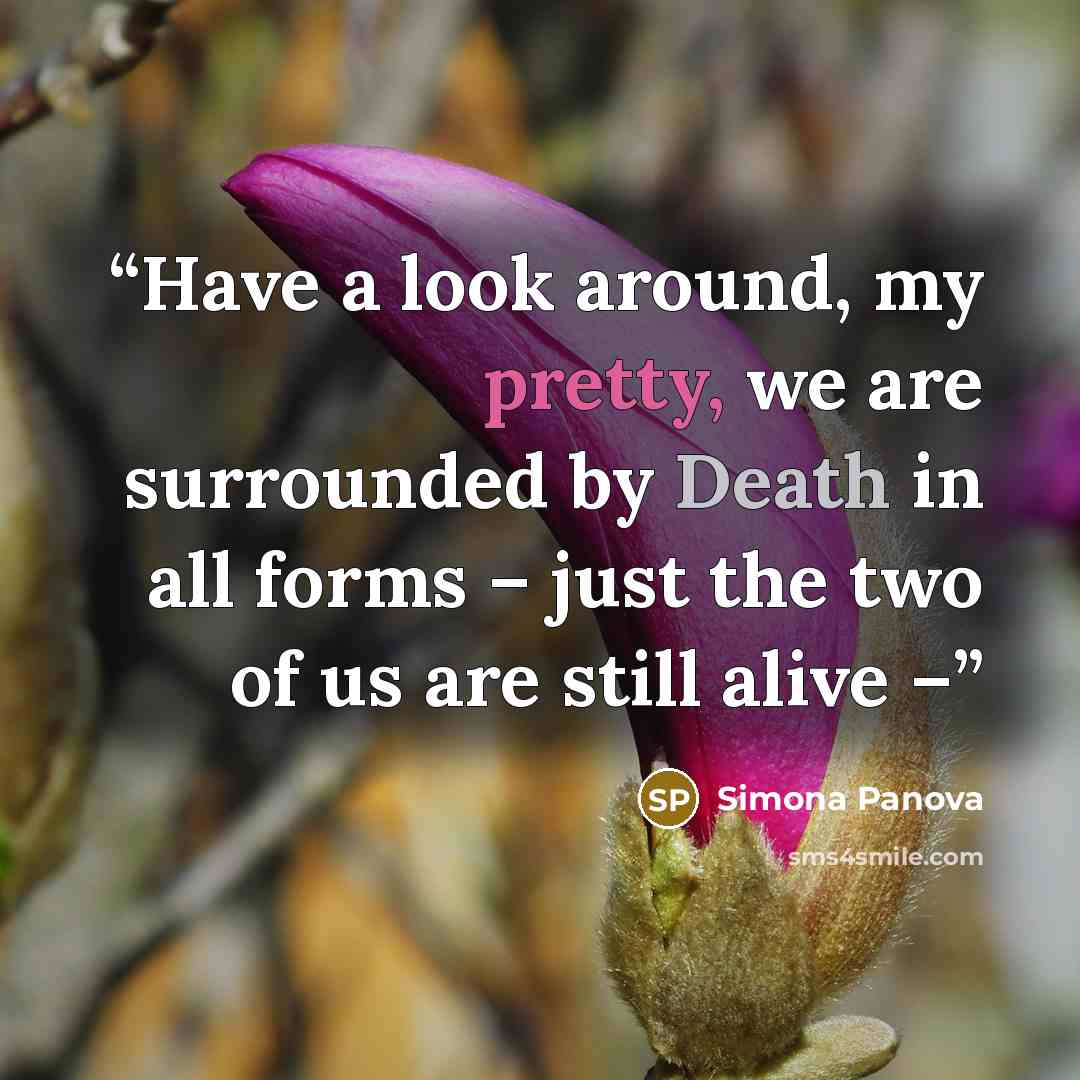 “Have a look around, my pretty, we are surrounded by Death in all forms – just the two of us are still alive –” quote by Simona Panova